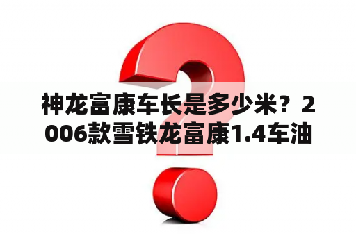 神龙富康车长是多少米？2006款雪铁龙富康1.4车油箱多少升？