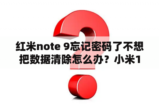 红米note 9忘记密码了不想把数据清除怎么办？小米11如何刷机解除账户和密码？