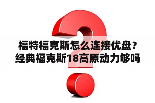 福特福克斯怎么连接优盘？经典福克斯18高原动力够吗？