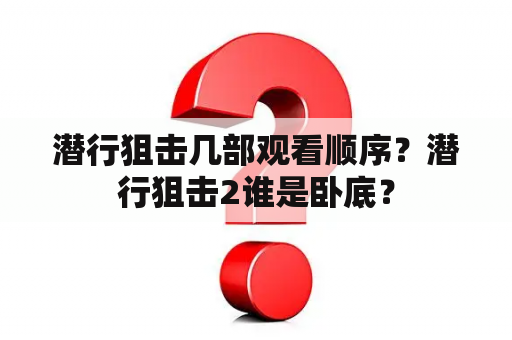 潜行狙击几部观看顺序？潜行狙击2谁是卧底？