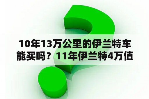 10年13万公里的伊兰特车能买吗？11年伊兰特4万值吗？