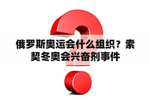 俄罗斯奥运会什么组织？索契冬奥会兴奋剂事件