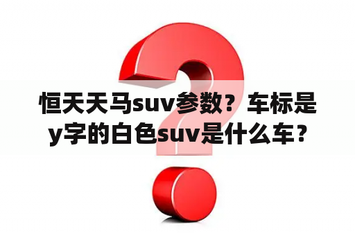 恒天天马suv参数？车标是y字的白色suv是什么车？