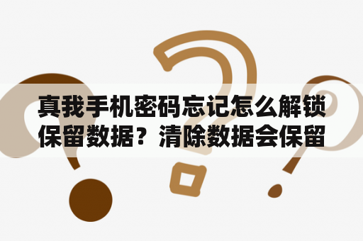 真我手机密码忘记怎么解锁保留数据？清除数据会保留锁屏密码怎么办？