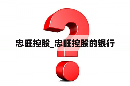 忠旺控股_忠旺控股的银行