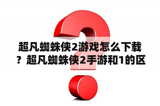 超凡蜘蛛侠2游戏怎么下载？超凡蜘蛛侠2手游和1的区别？