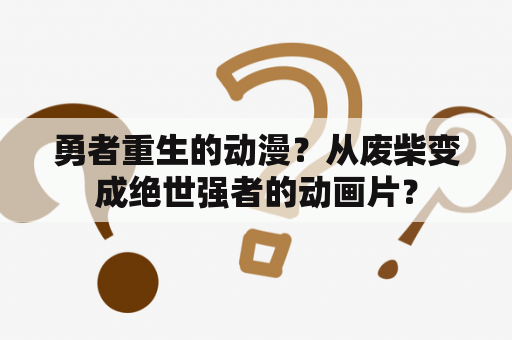 勇者重生的动漫？从废柴变成绝世强者的动画片？