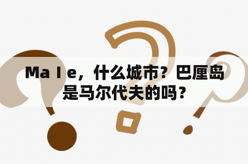 MaⅠe，什么城市？巴厘岛是马尔代夫的吗？