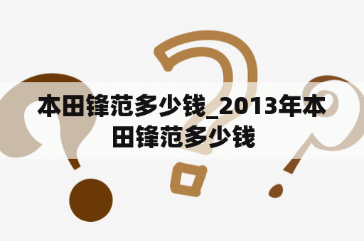 本田锋范多少钱_2013年本田锋范多少钱