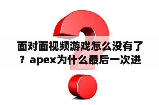 面对面视频游戏怎么没有了？apex为什么最后一次进线下？