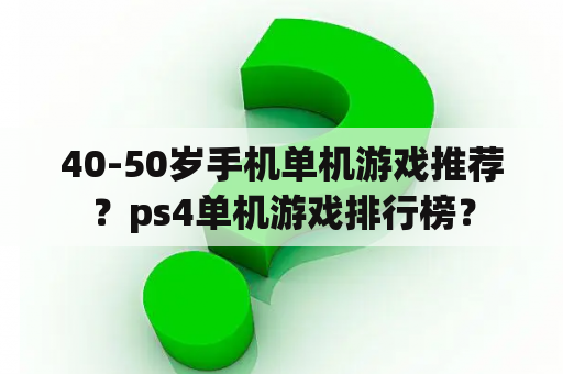 40-50岁手机单机游戏推荐？ps4单机游戏排行榜？