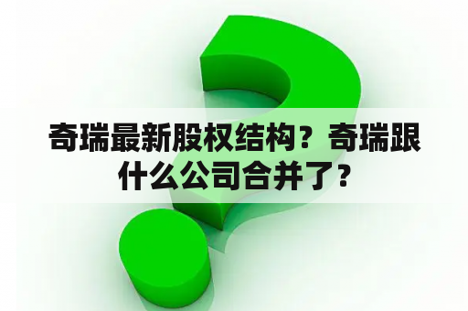 奇瑞最新股权结构？奇瑞跟什么公司合并了？