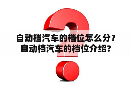 自动档汽车的档位怎么分？自动档汽车的档位介绍？