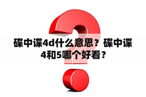 碟中谍4d什么意思？碟中谍4和5哪个好看？