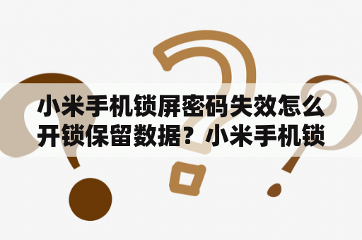 小米手机锁屏密码失效怎么开锁保留数据？小米手机锁了怎么解锁还不会清除数据？