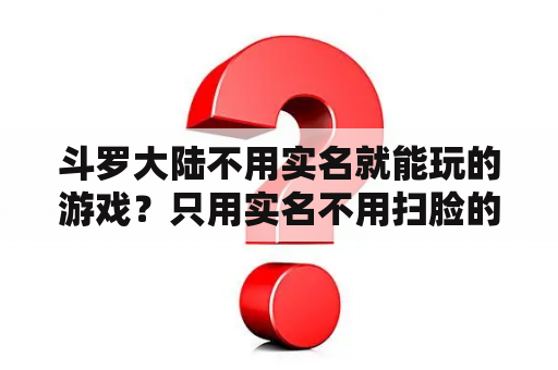 斗罗大陆不用实名就能玩的游戏？只用实名不用扫脸的游戏？