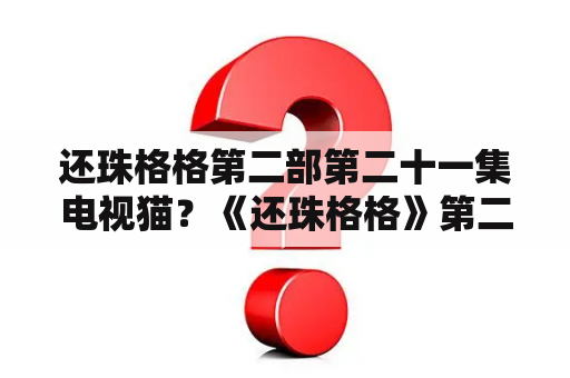 还珠格格第二部第二十一集电视猫？《还珠格格》第二部中小燕子最后回到皇宫了吗？