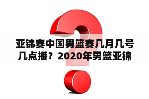 亚锦赛中国男篮赛几月几号几点播？2020年男篮亚锦赛成绩？