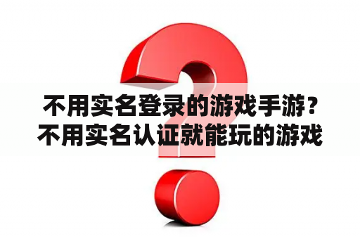 不用实名登录的游戏手游？不用实名认证就能玩的游戏？