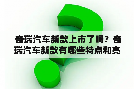  奇瑞汽车新款上市了吗？奇瑞汽车新款有哪些特点和亮点？