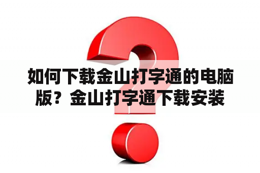 如何下载金山打字通的电脑版？金山打字通下载安装