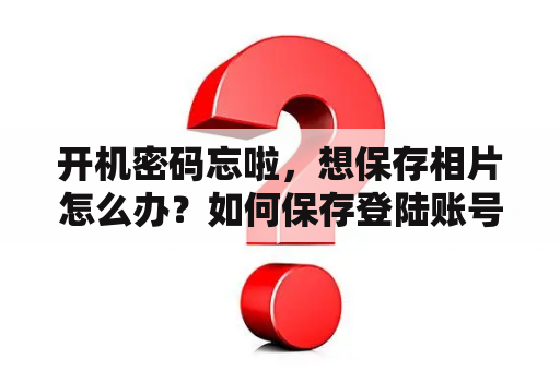 开机密码忘啦，想保存相片怎么办？如何保存登陆账号和密？