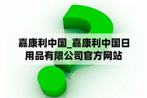 嘉康利中国_嘉康利中国日用品有限公司官方网站