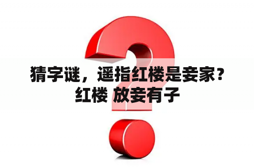 猜字谜，遥指红楼是妾家？红楼 放妾有子