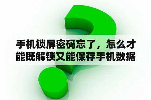 手机锁屏密码忘了，怎么才能既解锁又能保存手机数据？例如只清除锁屏密码的数据？密码忘了怎么办保存数据