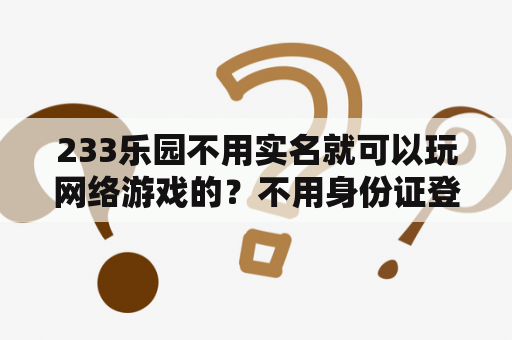 233乐园不用实名就可以玩网络游戏的?不用身份证登录的游戏不用下载? 233乐园不用实名就可以玩网络游戏的?不用身份证登录的游戏不用下载?