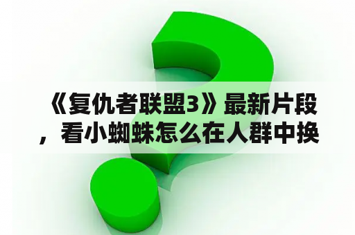 《复仇者联盟3》最新片段，看小蜘蛛怎么在人群中换装？复仇者联盟3观看免费版高清