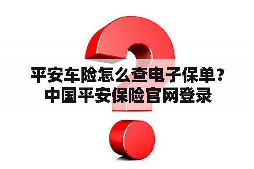 平安车险怎么查电子保单？中国平安保险官网登录