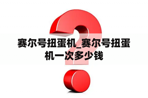 赛尔号扭蛋机_赛尔号扭蛋机一次多少钱