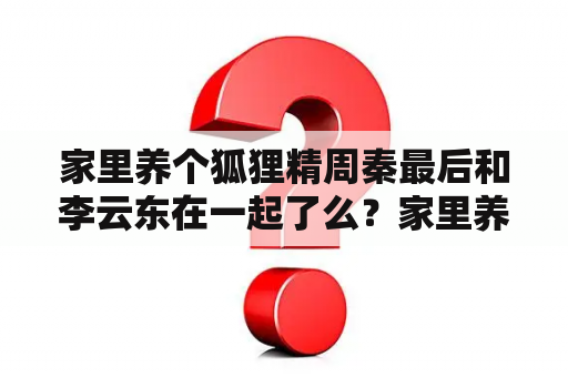 家里养个狐狸精周秦最后和李云东在一起了么？家里养个狐狸精免费阅读