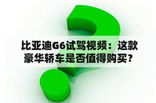  比亚迪G6试驾视频：这款豪华轿车是否值得购买？