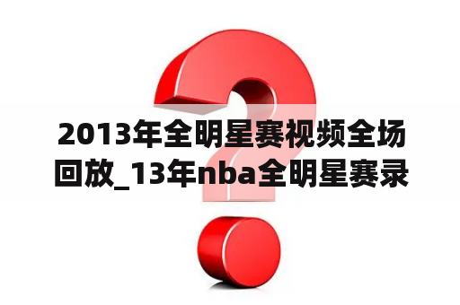 2013年全明星赛视频全场回放_13年nba全明星赛录像