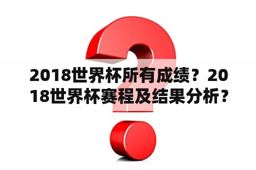 2018世界杯所有成绩？2018世界杯赛程及结果分析？