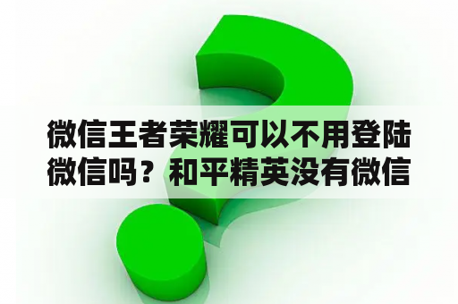 微信王者荣耀可以不用登陆微信吗?和平精英没有微信怎么登录? 微信王者荣耀可以不用登陆微信吗?和平精英没有微信怎么登录?