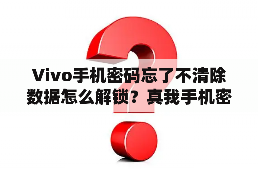 Vivo手机密码忘了不清除数据怎么解锁？真我手机密码忘记怎么解锁保留数据？