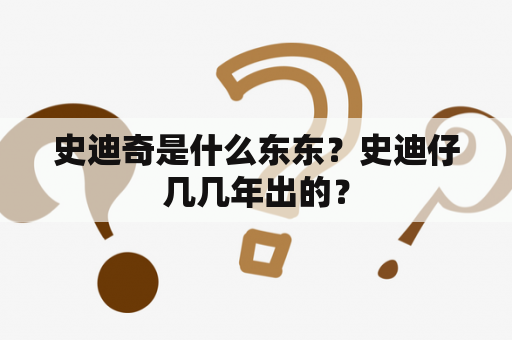 史迪奇是什么东东？史迪仔几几年出的？