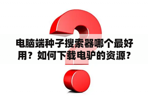 电脑端种子搜索器哪个最好用？如何下载电驴的资源？