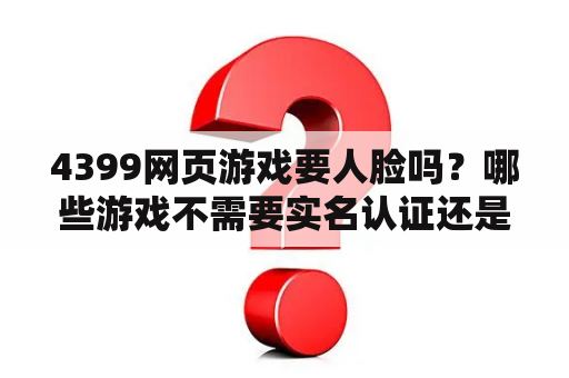 4399网页游戏要人脸吗？哪些游戏不需要实名认证还是微信登录的射击游戏？
