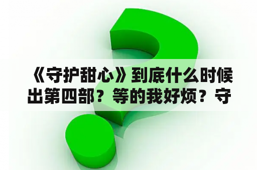 《守护甜心》到底什么时候出第四部？等的我好烦？守护甜心第四季出了吗？