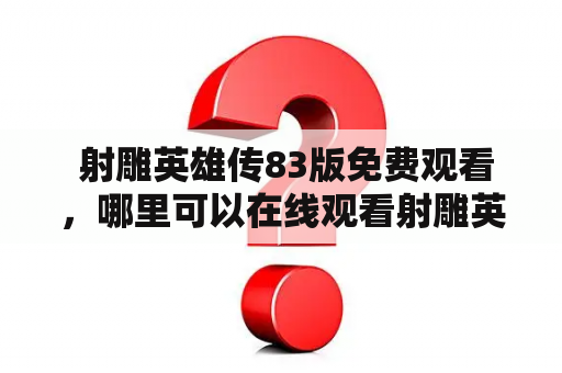  射雕英雄传83版免费观看，哪里可以在线观看射雕英雄传？
