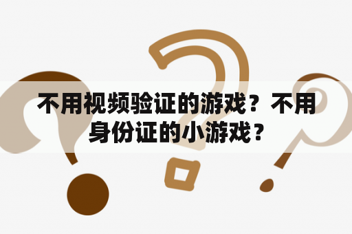 不用视频验证的游戏？不用身份证的小游戏？