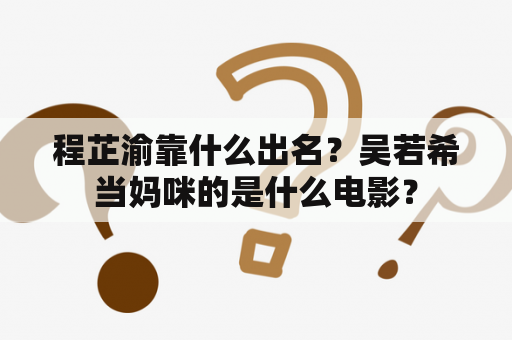 程芷渝靠什么出名？吴若希当妈咪的是什么电影？