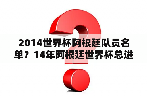 2014世界杯阿根廷队员名单？14年阿根廷世界杯总进球数？