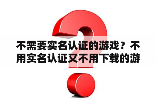 不需要实名认证的游戏？不用实名认证又不用下载的游戏？