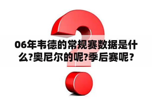 06年韦德的常规赛数据是什么?奥尼尔的呢?季后赛呢？热火vs小牛2011总决赛数据