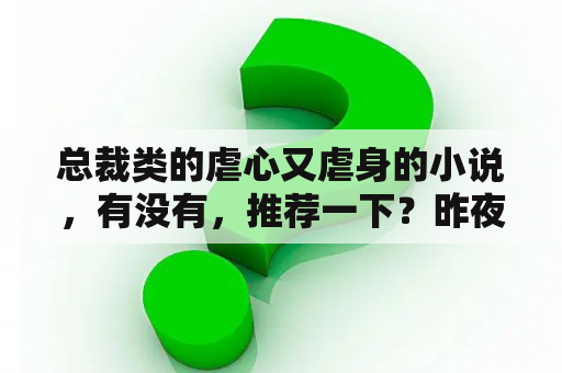 总裁类的虐心又虐身的小说，有没有，推荐一下？昨夜长风郑娟大结局？